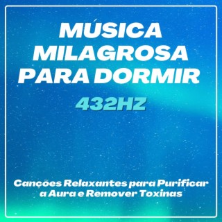 Música Milagrosa para Dormir 432Hz: Canções Relaxantes para Purificar a Aura e Remover Toxinas