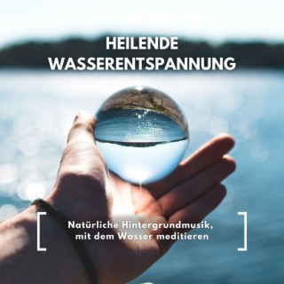 Heilende Wasserentspannung: Natürliche Hintergrundmusik, mit dem Wasser meditieren