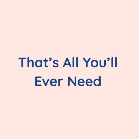 That's All You'll Ever Need | Boomplay Music