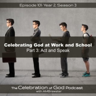 Episode 101: COG 101: Celebrating God at Work and School, Part 3 | Act and Speak