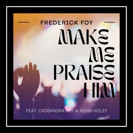 Make Me Praise Him ft. Cassandra Foy & Kevin Wiley