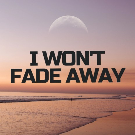 I Won't Fade Away | Boomplay Music