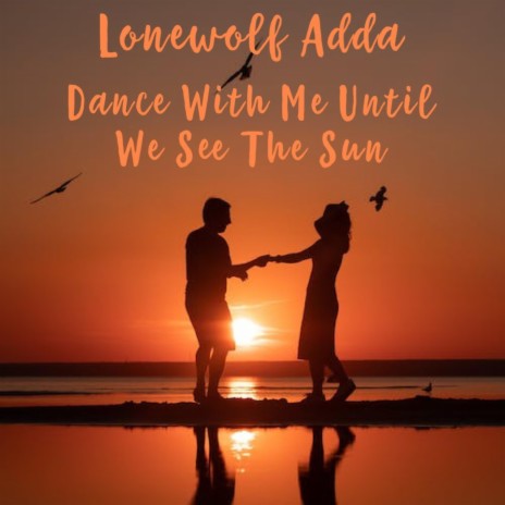 Dance with me until we see the sun