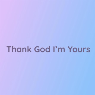 Thank God I'm Yours