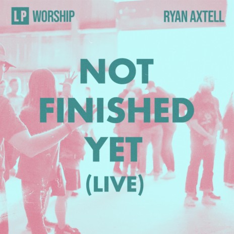 Not Finished Yet (Live) ft. LP Worship | Boomplay Music