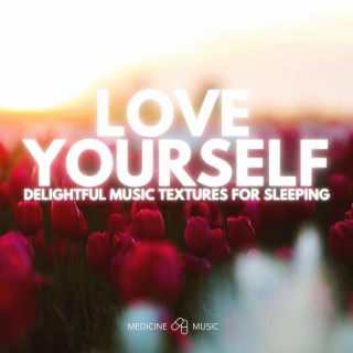 LOVE YOURSELF (Delightful Music Textures For Sleeping)