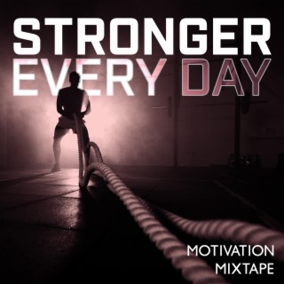 Stronger Every Day: Motivation Mixtape (Motivational Music, Gym Workout Mix, Boost Your Day)