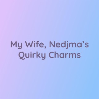 My Wife, Nedjma's Quirky Charms