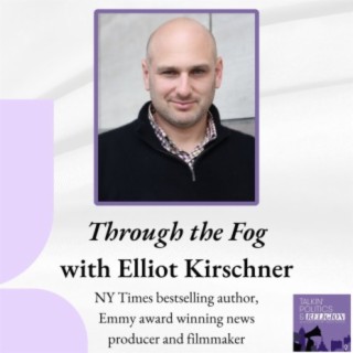 Through the Fog with Elliot Kirschner, Emmy winning news producer, NYT bestselling author and documentary filmmaker