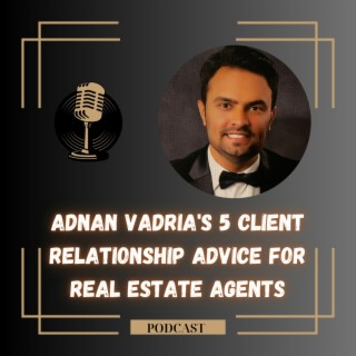 Episode 13: Adnan Vadria's 5 Client Relationship Advice for Real Estate Agents