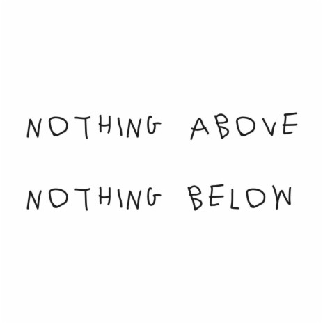 NOTHING ABOVE NOTHING BELOW