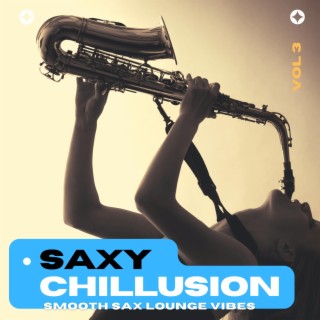 Saxy Chillusion, Vol.3 (Smooth Sax Lounge Vibes)
