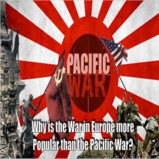 Pacific War Podcast ️ Why is the War in Europe More Popular than the Pacific War?