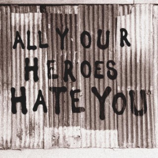 All Your Heroes Hate You lyrics | Boomplay Music