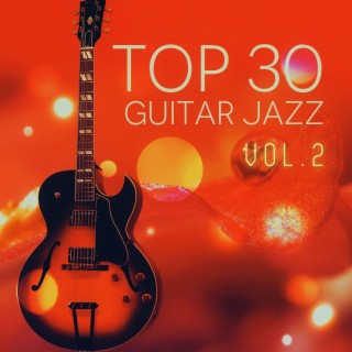 Top 30 Jazz Guitar Vol. 2 – Relaxing Soft Instrumental Music, Acoustic Guitar, Dinner Party Music, Sexy Songs, Happy Music, Background Music, Cocktail Party