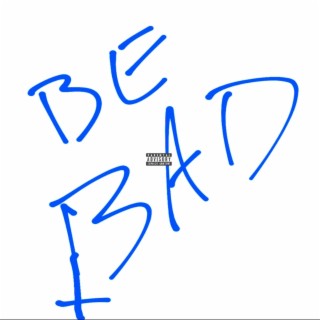 BE BAD