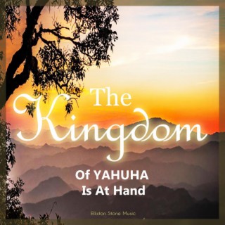 THE KINGDOM OF YAHUHA IS AT HAND
