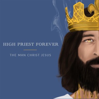 The Man Christ Jesus | High Priest Forever