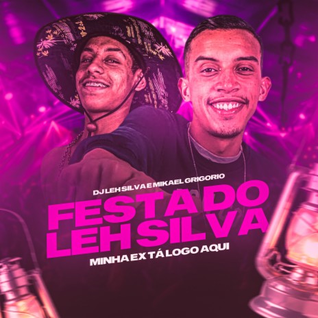 Festa do Leh Silva - Minha Ex Tá Logo Aqui ft. MIKAEL GRIGORIO | Boomplay Music