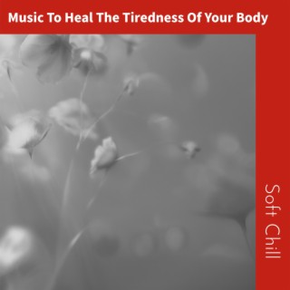 Music To Heal The Tiredness Of Your Body