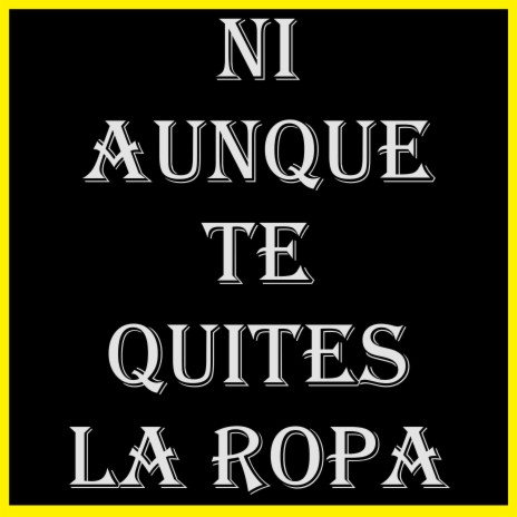 NI AUNQUE TE QUITES LA ROPA