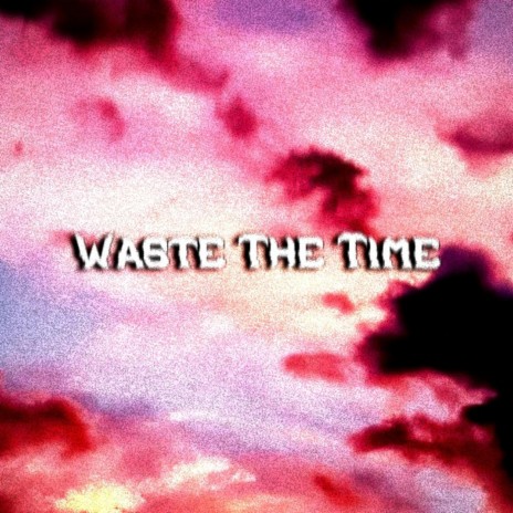 Waste the Time | Boomplay Music