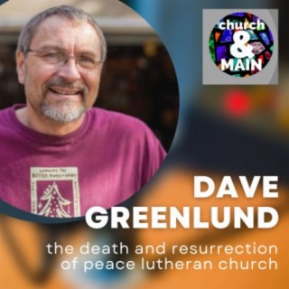 The Death and Resurrection of Peace Lutheran Church with Dave Greenlund (REWIND) | Episode 162