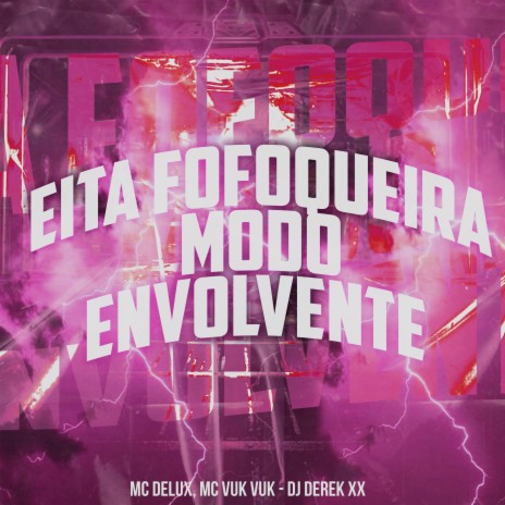 Eita Fofoqueira Modo Envolvente ft. Mc Vuk Vuk & DJ Derek XX | Boomplay Music