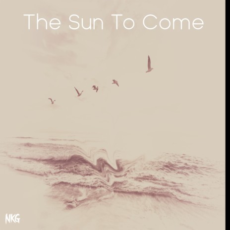 The Sun To Come ft. NKG & NKG Lion | Boomplay Music