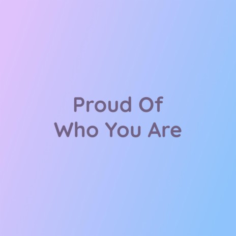 Proud Of Who You Are | Boomplay Music