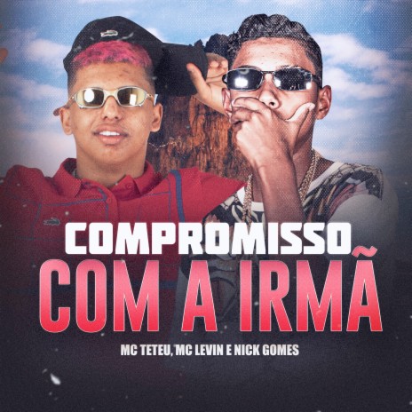 Compromisso Com A Irmã ft. MC Teteu & Nick Gomes | Boomplay Music