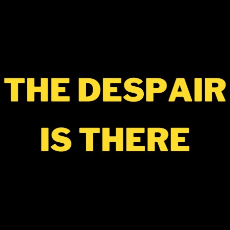 The Despair is There | Boomplay Music