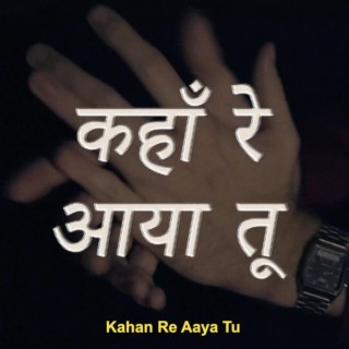 कहाँ रे आया तू | Kahan Re Aaya Tu