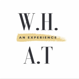 W.H.A.T AN EXPERIENCE