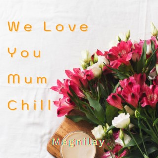 We Love You Mum Chill