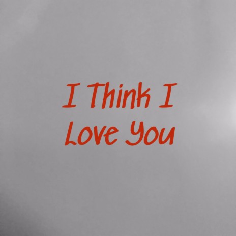 I Think I Love You