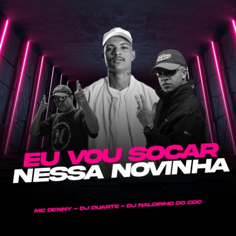 EU VOU SOCAR NESSA NOVINHA, BOTAR ELA PRA MAMAR ft. Mc Denny & DJ Naldinho do Cdc | Boomplay Music