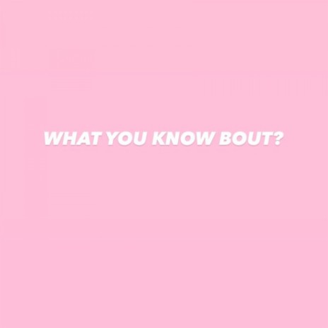 What You Know Bout? | Boomplay Music