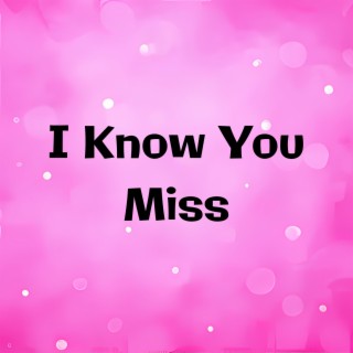 I Know You Miss