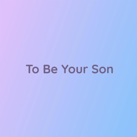 To Be Your Son | Boomplay Music