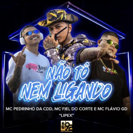 Não To Nem Ligando ft. MC Fiel do Corte, Lipexx & MC Flávio GD | Boomplay Music