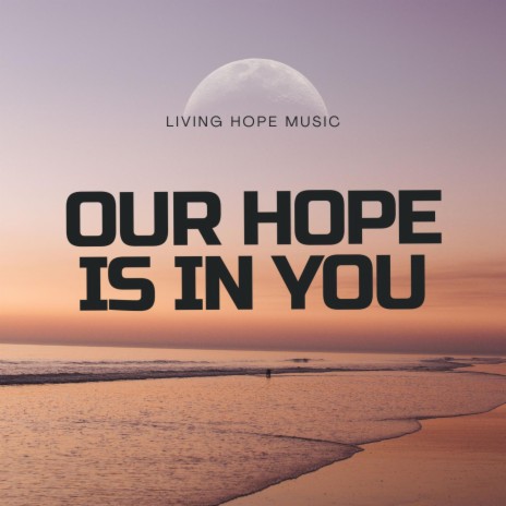 Our Hope Is In You
