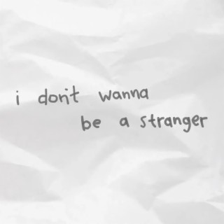 i don't wanna be a stranger