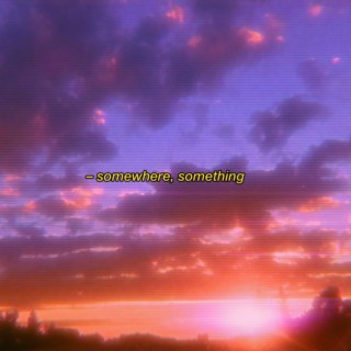 somewhere, something