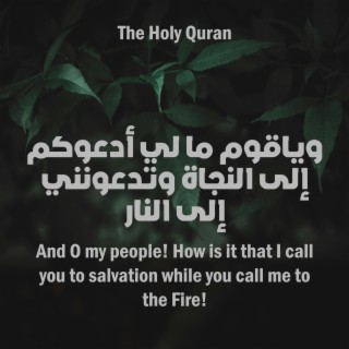 The Holy Quran - ويا قوم ما لي أدعوكم إلى النجاة وتدعونني إلى النار
