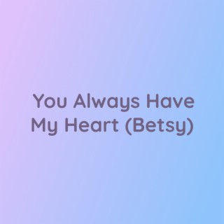 You Always Have My Heart (Betsy)