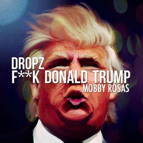 Fuck Donald Trump (feat. Dropz) | Boomplay Music