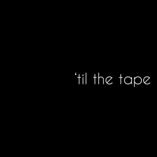 til' the tape