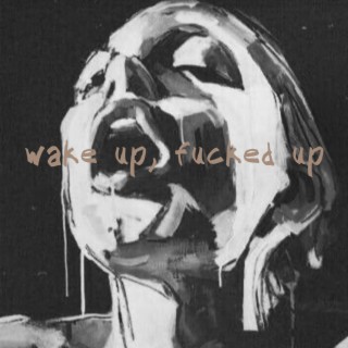 wake up, fucked up