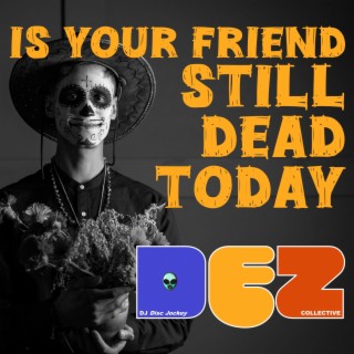 Is Your Friend Still Dead Today